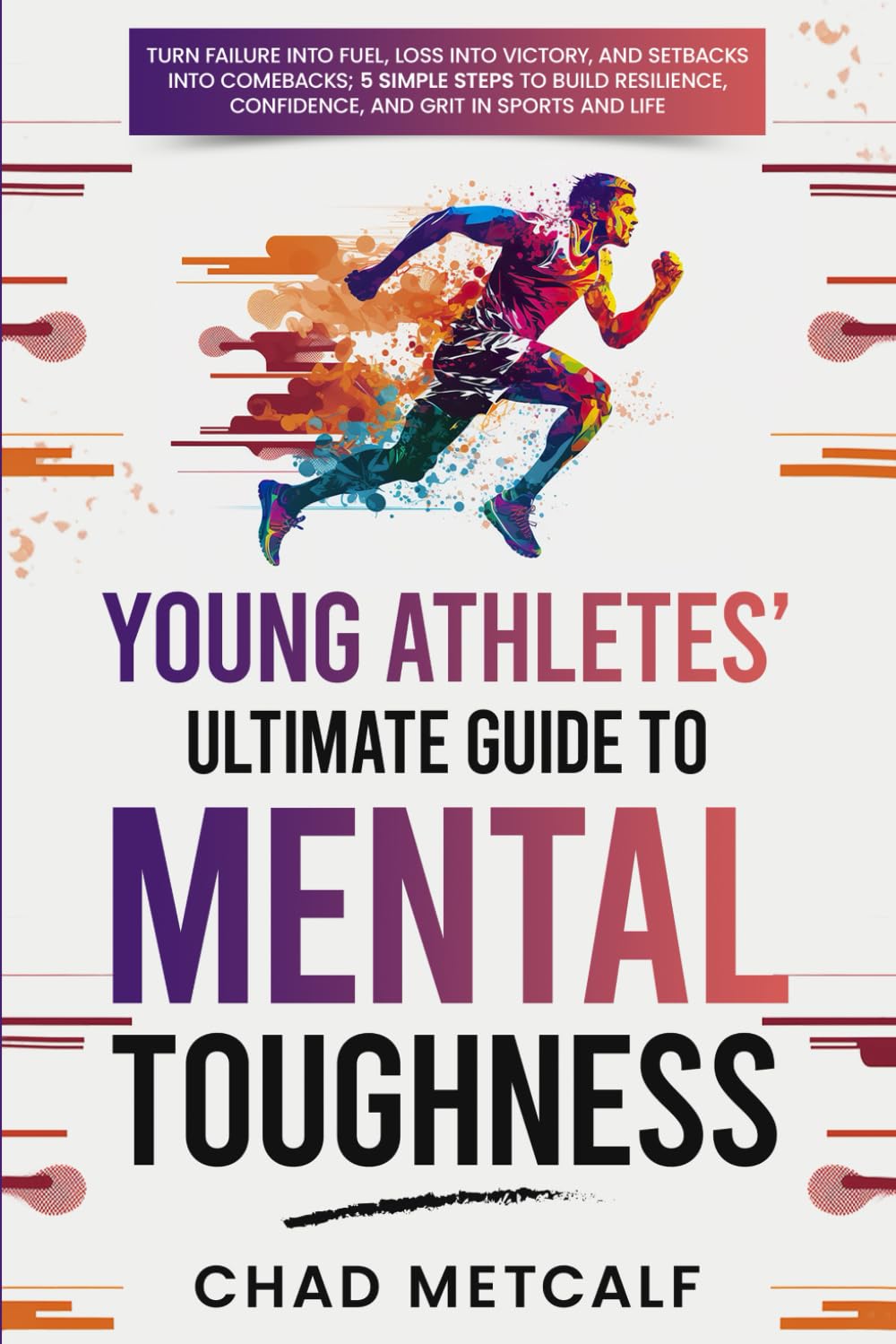 Building Mental Toughness in Young Athletes: 5 Steps to Resilience, Confidence, and Grit for Sports and Life